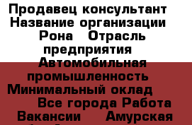 Продавец-консультант › Название организации ­ Рона › Отрасль предприятия ­ Автомобильная промышленность › Минимальный оклад ­ 14 000 - Все города Работа » Вакансии   . Амурская обл.,Архаринский р-н